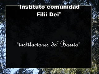 “Instituto comunidad
       Filii Dei”




“instituciones   del Barrio”
 