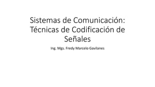 Sistemas de Comunicación: Técnicas de Codificación de Señales 
Ing. Mgs. Fredy Marcelo Gavilanes  