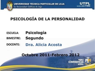 PSICOLOGÍA DE LA PERSONALIDAD ESCUELA : DOCENTE: Psicología Dra. Alicia Acosta BIMESTRE: Segundo Octubre 2011-Febrero 2012 