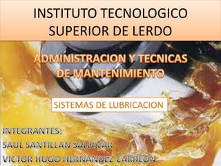 INSTITUTO TECNOLOGICO
  SUPERIOR DE LERDO



  SISTEMAS DE LUBRICACION
 