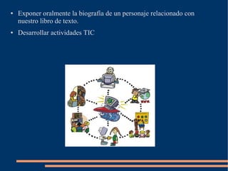 ●   Exponer oralmente la biografía de un personaje relacionado con
    nuestro libro de texto.
●   Desarrollar actividades TIC
 