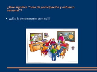 ¿Qué significa “nota de participación y esfuerzo
    semanal”?

●    ¡¡¡Eso lo comentaremos en clase!!!
 