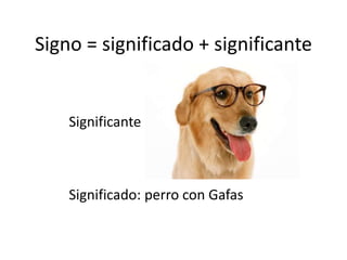 Signo = significado + significante
Significante
Significado: perro con Gafas
 