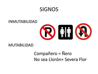 SIGNOS
INMUTABILIDAD
MUTABILIDAD
Compañero = Ñero
No sea Llorón= Severa Flor
 