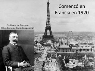 Comenzó en
Francia en 1920
Ferdinand de Saussure
(Obra Curso de lingüistica general)
 
