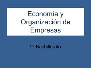 Economía y
Organización de
   Empresas

  2º Bachillerato
 