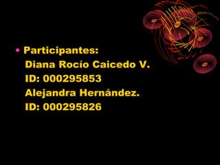 • Participantes:
  Diana Rocío Caicedo V.
  ID: 000295853
  Alejandra Hernández.
  ID: 000295826
 