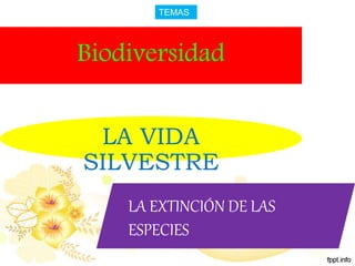 Biodiversidad
LA VIDA
SILVESTRE
LA EXTINCIÓN DE LAS
ESPECIES
TEMAS
 