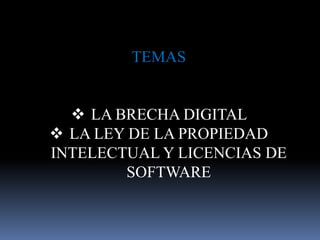 TEMAS
 LA BRECHA DIGITAL
 LA LEY DE LA PROPIEDAD
INTELECTUAL Y LICENCIAS DE
SOFTWARE
 