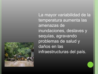 La mayor variabilidad de la
temperatura aumenta las
amenazas de
inundaciones, deslaves y
sequías, agravando
problemas de salud y
daños en las
infraestructuras del país.
 