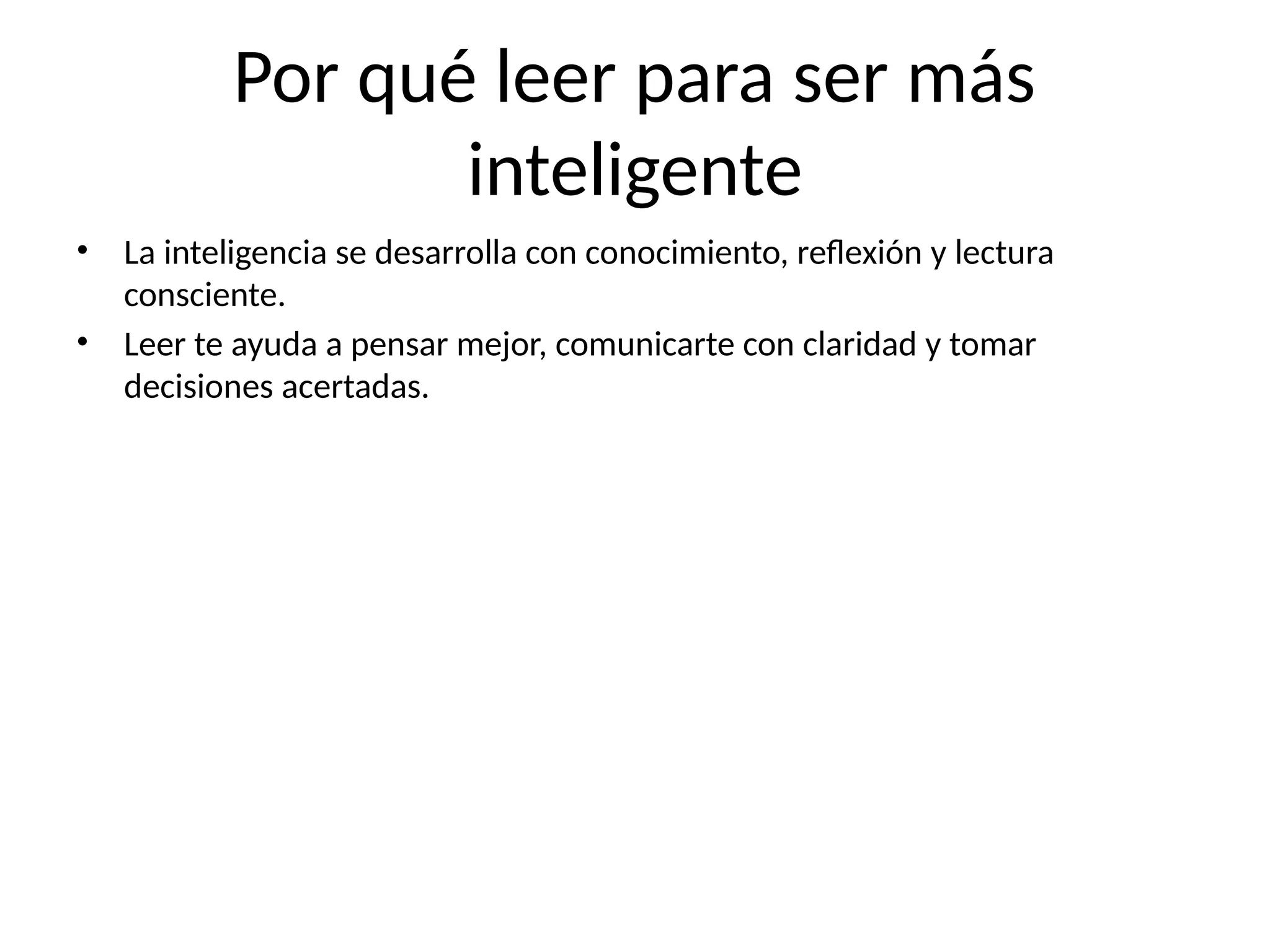 Por qué leer para ser más
inteligente
• La inteligencia se desarrolla con conocimiento, reflexión y lectura
consciente.
• Leer te ayuda a pensar mejor, comunicarte con claridad y tomar
decisiones acertadas.
 
