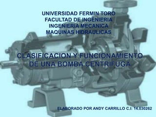 UNIVERSIDAD FERMIN TORO 
FACULTAD DE INGENIERIA 
INGENIERIA MECANICA 
MAQUINAS HIDRAULICAS 
ELABORADO POR ANDY CARRILLO C.I: 14.030262 
 