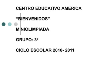 CENTRO EDUCATIVO AMERICA “ BIENVENIDOS”  MINIOLIMPIADA GRUPO: 3º  CICLO ESCOLAR 2010- 2011 