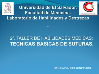 2º. TALLER DE HABILIDADES MEDICAS:
TECNICAS BASICAS DE SUTURAS.
SAN SALVADOR,JUNIO/2013
 