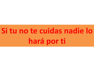 Si tu no te cuidas nadie lo
        hará por ti
 