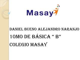 Daniel Bueno Alejandro Naranjo
10mo de básica “ b”
Colegio masay
 