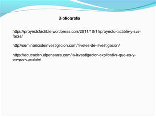Bibliografía
https://proyectofactible.wordpress.com/2011/10/11/proyecto-factible-y-sus-
faces/
http://seminariosdeinvestigacion.com/niveles-de-investigacion/
https://educacion.elpensante.com/la-investigacion-explicativa-que-es-y-
en-que-consiste/
 