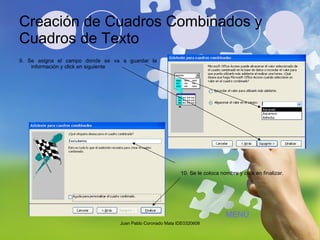 Creación de Cuadros Combinados y Cuadros de Texto 9. Se asigna el campo donde se va a guardar la información y click en siguiente Juan Pablo Coronado Mata IDE0320608 10. Se le coloca nombre y click en finalizar. MENÚ 