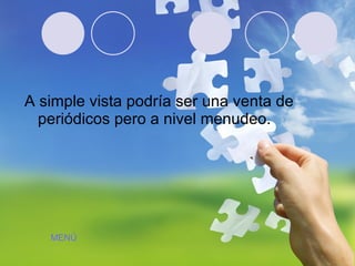 A simple vista podría ser una venta de periódicos pero a nivel menudeo.  MENÚ 