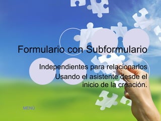 Formulario con Subformulario Independientes para relacionarlos Usando el asistente desde el inicio de la creación. MENÚ 