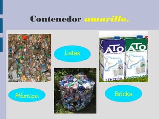 Contenedor amarillo.
Plástico.
Latas
Bricks
