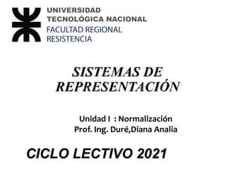 Unidad 4. Expresión y comunicación de ideas
Unidad I : Normalización
Prof. Ing. Duré,Diana Analia
CICLO LECTIVO 2021
 