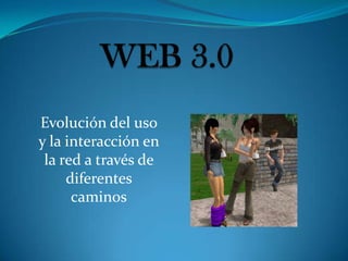 WEB 3.0 Evolución del uso y la interacción en la red a través de diferentes caminos 
