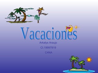 Vacaciones  Arkalys Araujo CI.19997819 C4NA 