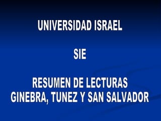 UNIVERSIDAD ISRAEL SIE RESUMEN DE LECTURAS GINEBRA, TUNEZ Y SAN SALVADOR 