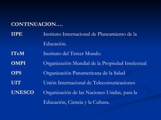 CONTINUACION…. IIPE Instituto Internacional de Planeamiento de la  Educación. ITeM Instituto del Tercer Mundo. OMPI   Orga...