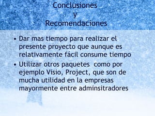 Conclusiones  y  Recomendaciones Dar mas tiempo para realizar el presente proyecto que aunque es relativamente fácil consume tiempo Utilizar otros paquetes  como por ejemplo Visio, Project, que son de mucha utilidad en la empresas mayormente entre adminsitradores 