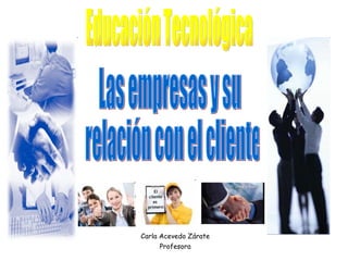 Carla Acevedo Zárate Profesora Las empresas y su relación con el cliente Educación Tecnológica 