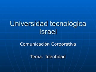 Universidad tecnológica Israel Comunicación Corporativa Tema: Identidad 