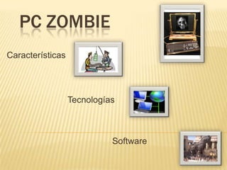 PC ZOMBIE  Características Tecnologías Software 