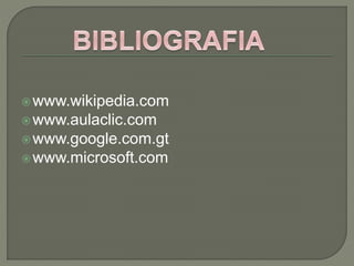 www.wikipedia.com
www.aulaclic.com
www.google.com.gt
www.microsoft.com
 