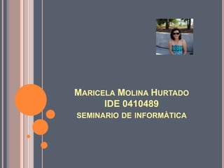 MARICELA MOLINA HURTADO
      IDE 0410489
SEMINARIO DE INFORMÀTICA
 