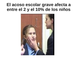 El acoso escolar grave afecta a
entre el 2 y el 10% de los niños
 