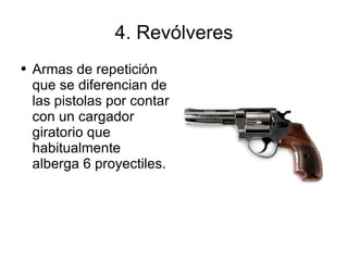 4. Revólveres Armas de repetición que se diferencian de las pistolas por contar con un cargador giratorio que habitualmente alberga 6 proyectiles. 