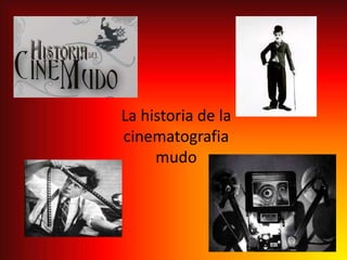 La historia de la
cinematografia
     mudo
 