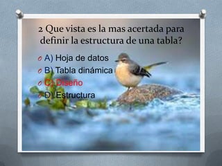 2 Que vista es la mas acertada para
definir la estructura de una tabla?
O A) Hoja de datos
O B) Tabla dinámica
O C) Diseño
O D) Estructura
 