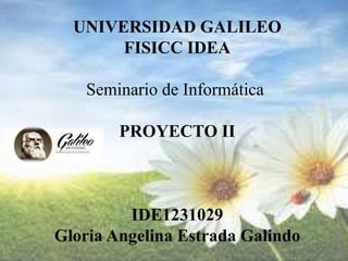 UNIVERSIDAD GALILEO
FISICC IDEA
Seminario de Informática
PROYECTO II
IDE1231029
Gloria Angelina Estrada Galindo
 