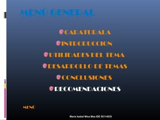 CARATURALA
INTRODUCCION
UTILIDADES DEL TEMA
DESARROLLO DE TEMAS
CONCLUSIONES
RECOMENDACIONES
MENÚ
María Isabel Miss Mas IDE 05114035

 