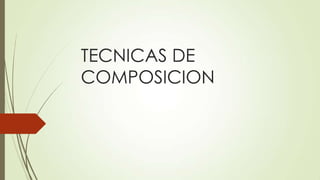 TECNICAS DE
COMPOSICION
 