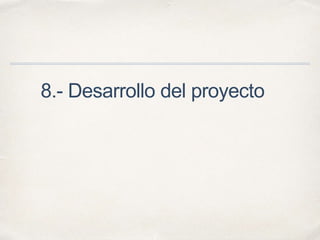 8.- Desarrollo del proyecto 
