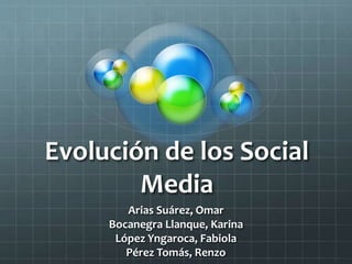 Evolución de los Social 
Media 
Arias Suárez, Omar 
Bocanegra Llanque, Karina 
López Yngaroca, Fabiola 
Pérez Tomás, Renzo 
 