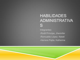 HABILIDADES 
ADMINISTRATIVA 
S 
Integrantes: 
-Rodil Príncipe, Jheninfer 
-Romualdo López, Natalí 
-Herrera Pajita, Katherine 
 