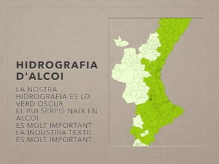 HIDROGRAFIA 
D'ALCOI 
LA NOSTRA 
HIDROGRAFIA ES LO 
VERD OSCUR 
EL RUI SERPIS NAIX EN 
ALCOI 
ES MOLT IMPORTANT 
LA INDUSTRIA TEXTIL 
ES MOLT IMPORTANT 
 