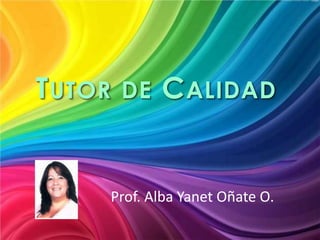 Prof. Alba Yanet Oñate O.
TUTOR DE CALIDAD
 