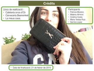 Llocs de realització :
• Cafetería onza d'Or
• Cervecería Beerwinkel
• La meua casa.
Participants
• Patricia Moreno
• Malena Almiron
• Cristina Costa
• Maria Teresa Ruiz
• Samira Lopez
• Data de ﬁnalització: 21 de febrer de 2015
Crèdits
 
