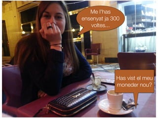 Has vist el meu
moneder nou?
Me l'has
ensenyat ja 300
voltes...
 